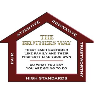 The Brothers way is to treat each customer like family and their property like your own. Do what you say you are going to do